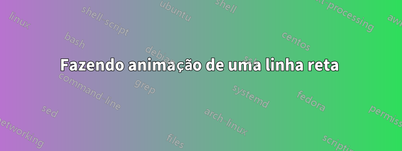 Fazendo animação de uma linha reta