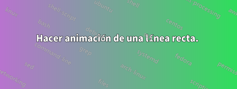 Hacer animación de una línea recta.