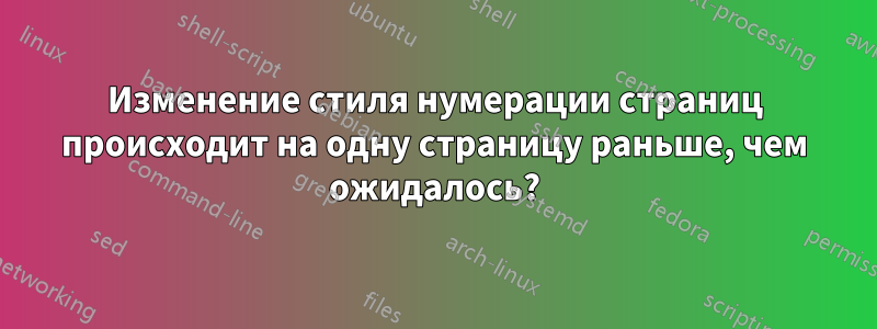 Изменение стиля нумерации страниц происходит на одну страницу раньше, чем ожидалось?