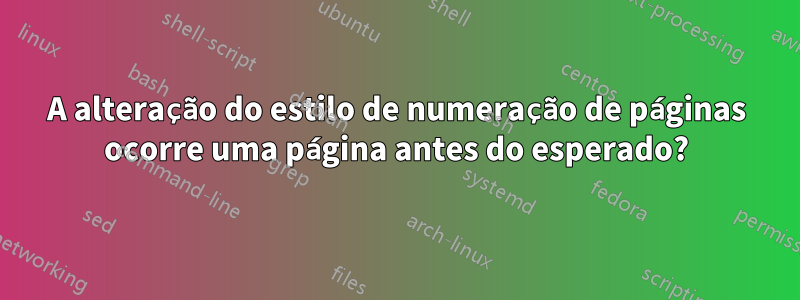 A alteração do estilo de numeração de páginas ocorre uma página antes do esperado?