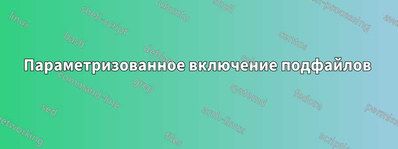 Параметризованное включение подфайлов