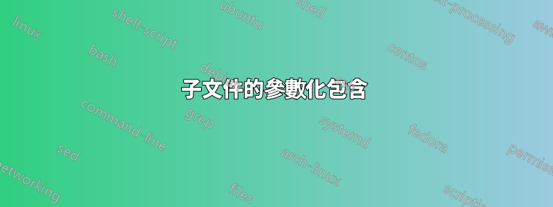 子文件的參數化包含