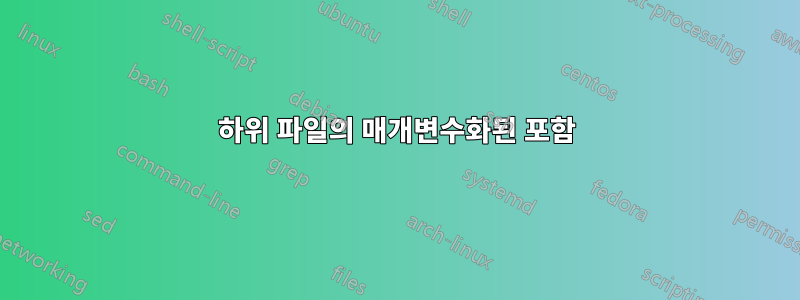 하위 파일의 매개변수화된 포함