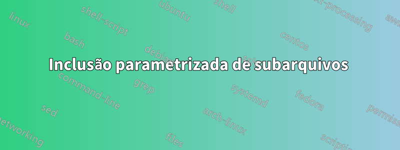 Inclusão parametrizada de subarquivos