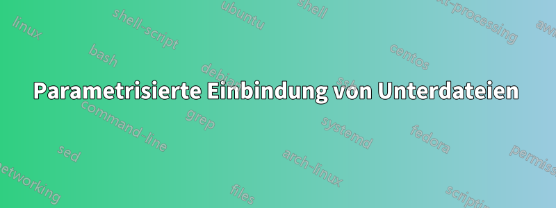 Parametrisierte Einbindung von Unterdateien