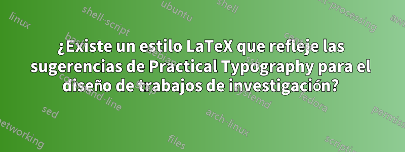 ¿Existe un estilo LaTeX que refleje las sugerencias de Practical Typography para el diseño de trabajos de investigación?