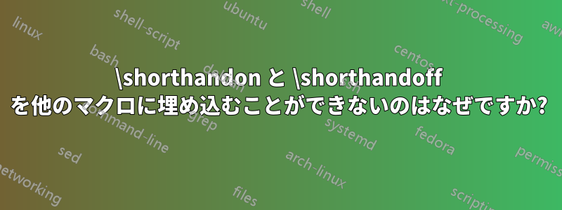 \shorthandon と \shorthandoff を他のマクロに埋め込むことができないのはなぜですか?