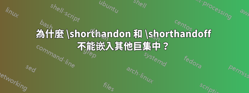 為什麼 \shorthandon 和 \shorthandoff 不能嵌入其他巨集中？