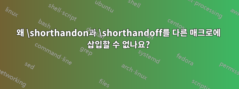 왜 \shorthandon과 \shorthandoff를 다른 매크로에 삽입할 수 없나요?