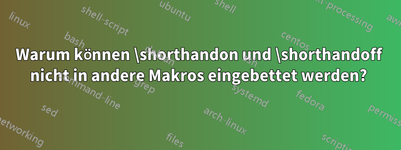 Warum können \shorthandon und \shorthandoff nicht in andere Makros eingebettet werden?