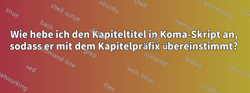 Wie hebe ich den Kapiteltitel in Koma-Skript an, sodass er mit dem Kapitelpräfix übereinstimmt?