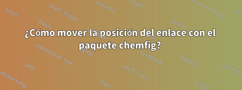 ¿Cómo mover la posición del enlace con el paquete chemfig?