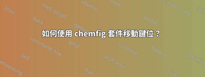 如何使用 chemfig 套件移動鍵位？