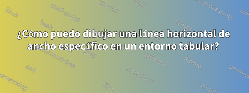 ¿Cómo puedo dibujar una línea horizontal de ancho específico en un entorno tabular?