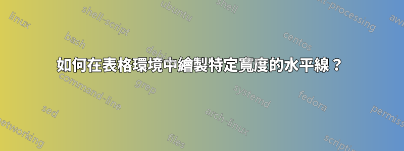 如何在表格環境中繪製特定寬度的水平線？