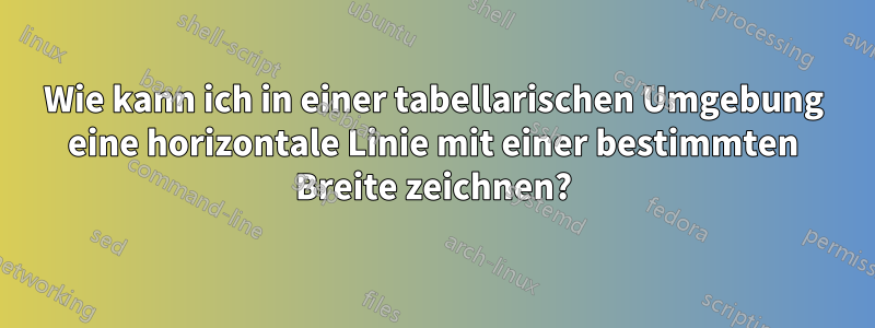 Wie kann ich in einer tabellarischen Umgebung eine horizontale Linie mit einer bestimmten Breite zeichnen?