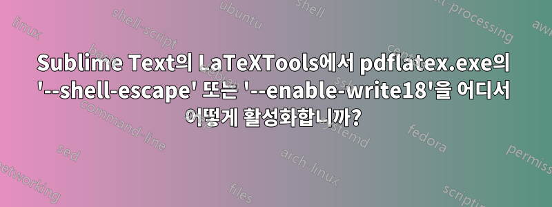 Sublime Text의 LaTeXTools에서 pdflatex.exe의 '--shell-escape' 또는 '--enable-write18'을 어디서 어떻게 활성화합니까?