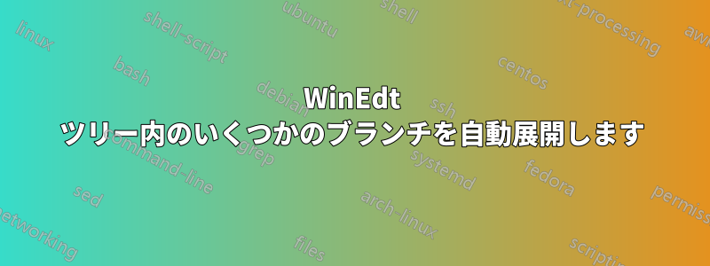 WinEdt ツリー内のいくつかのブランチを自動展開します