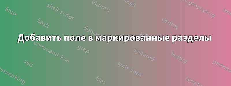 Добавить поле в маркированные разделы