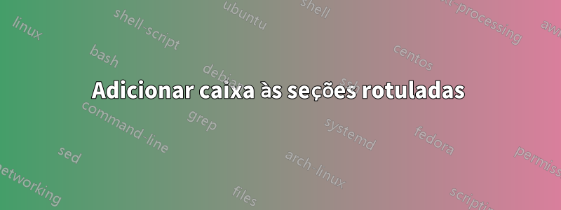 Adicionar caixa às seções rotuladas