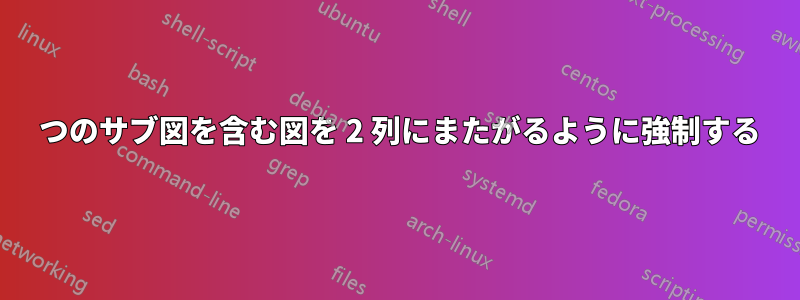 4 つのサブ図を含む図を 2 列にまたがるように強制する