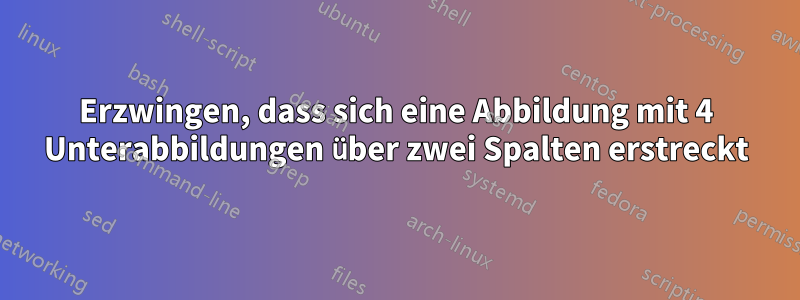 Erzwingen, dass sich eine Abbildung mit 4 Unterabbildungen über zwei Spalten erstreckt