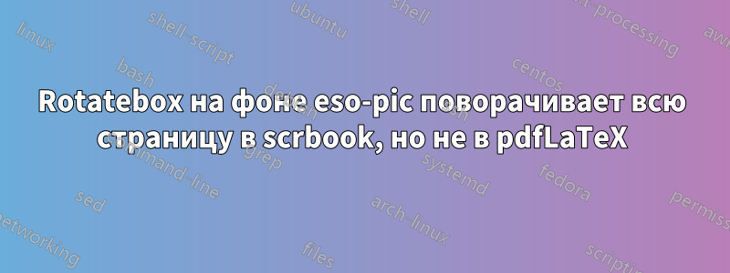 Rotatebox на фоне eso-pic поворачивает всю страницу в scrbook, но не в pdfLaTeX