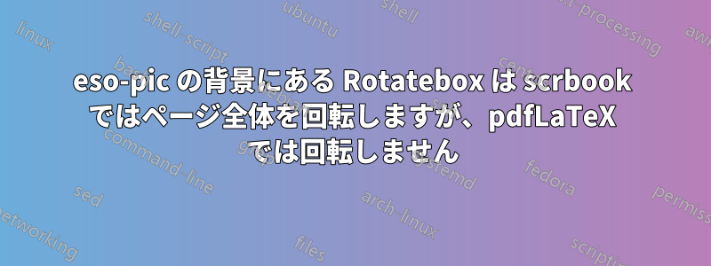 eso-pic の背景にある Rotatebox は scrbook ではページ全体を回転しますが、pdfLaTeX では回転しません