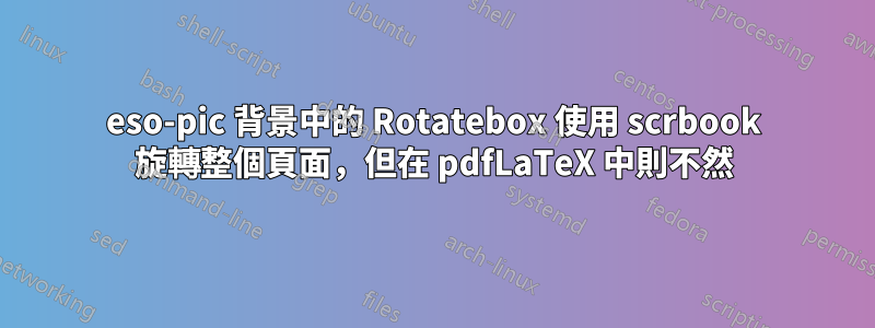 eso-pic 背景中的 Rotatebox 使用 scrbook 旋轉整個頁面，但在 pdfLaTeX 中則不然