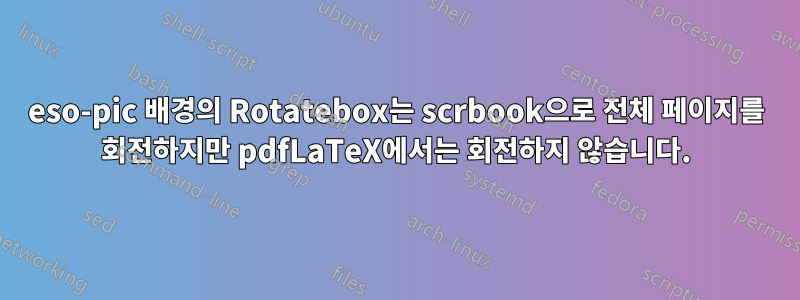 eso-pic 배경의 Rotatebox는 scrbook으로 전체 페이지를 회전하지만 pdfLaTeX에서는 회전하지 않습니다.