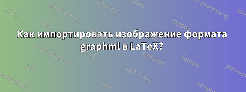 Как импортировать изображение формата graphml в LaTeX?