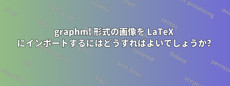 graphml 形式の画像を LaTeX にインポートするにはどうすればよいでしょうか?