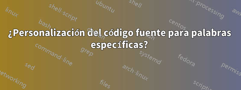 ¿Personalización del código fuente para palabras específicas?