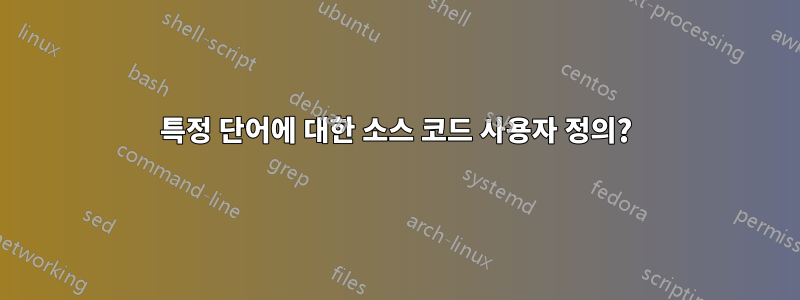 특정 단어에 대한 소스 코드 사용자 정의?