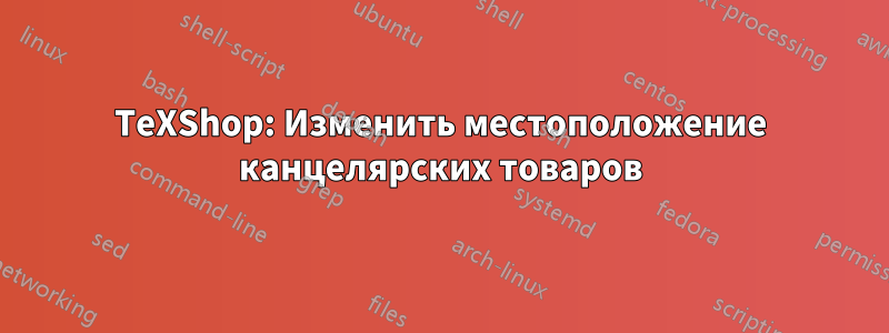 TeXShop: Изменить местоположение канцелярских товаров