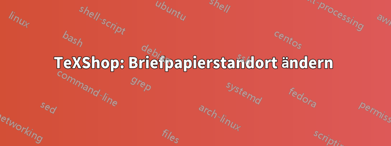 TeXShop: Briefpapierstandort ändern