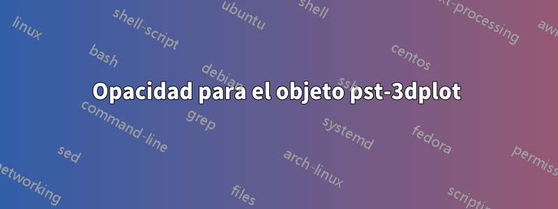 Opacidad para el objeto pst-3dplot