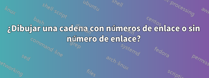 ¿Dibujar una cadena con números de enlace o sin número de enlace?