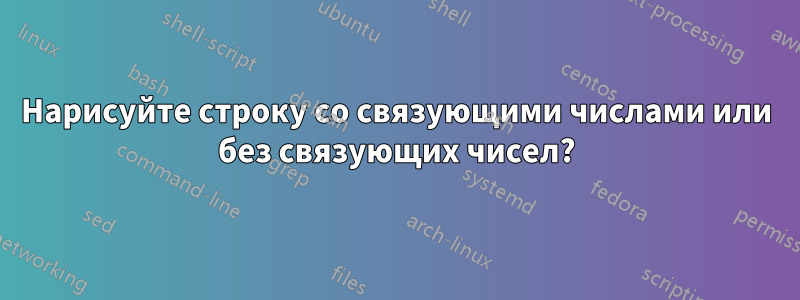 Нарисуйте строку со связующими числами или без связующих чисел?