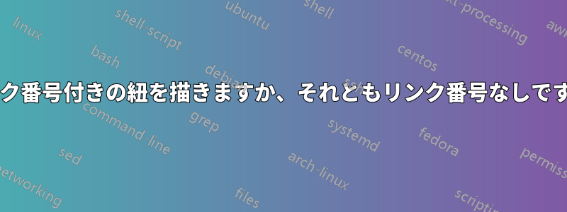 リンク番号付きの紐を描きますか、それともリンク番号なしですか?