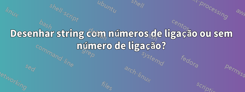 Desenhar string com números de ligação ou sem número de ligação?