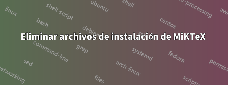 Eliminar archivos de instalación de MiKTeX