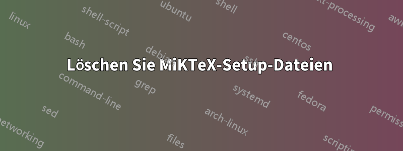 Löschen Sie MiKTeX-Setup-Dateien