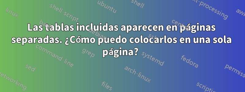 Las tablas incluidas aparecen en páginas separadas. ¿Cómo puedo colocarlos en una sola página? 