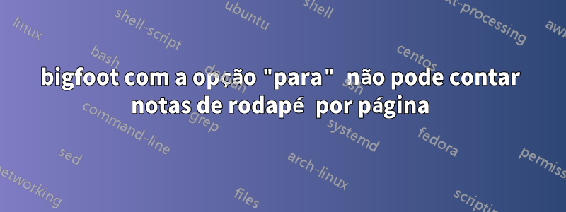 bigfoot com a opção "para" não pode contar notas de rodapé por página