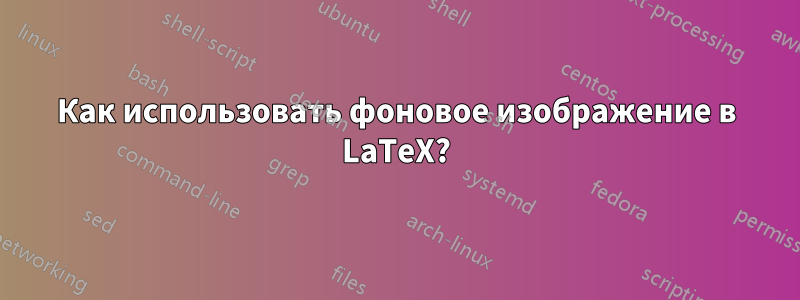 Как использовать фоновое изображение в LaTeX?