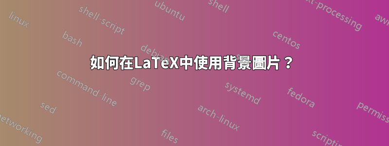 如何在LaTeX中使用背景圖片？