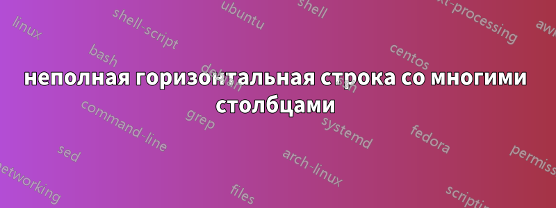 неполная горизонтальная строка со многими столбцами