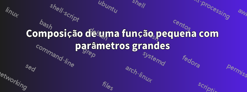 Composição de uma função pequena com parâmetros grandes