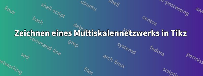 Zeichnen eines Multiskalennetzwerks in Tikz